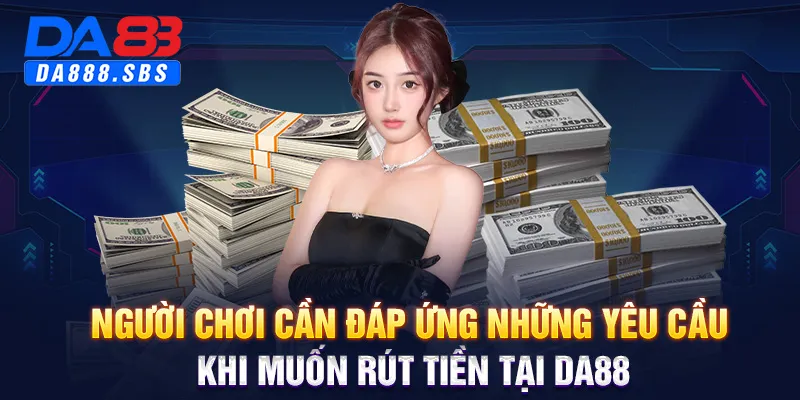 Người chơi cần đáp ứng những yêu cầu khi muốn rút tiền tại DA88